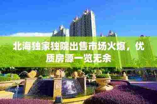 北海独家独院出售市场火爆,优质房源一览无余