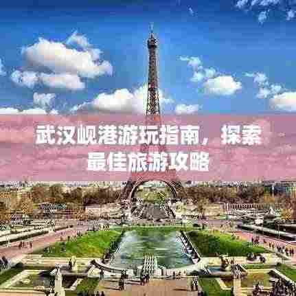 武汉岘港游玩指南,探索最佳旅游攻略