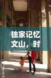 独家记忆文山，时光雕刻的秘境探寻